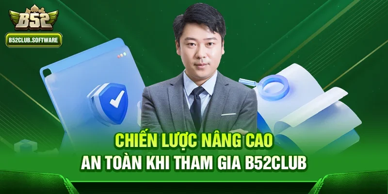 Chiến lược nâng cao an toàn khi tham gia b52club