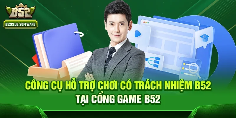 Chơi có trách nhiệm b52 2 Công cụ hỗ trợ Chơi có trách nhiệm b52 tại cổng game b52