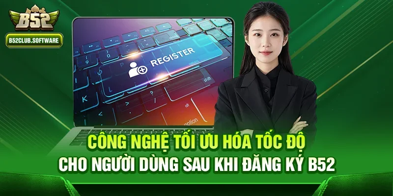 Đăng ký b52 3 Công nghệ tối ưu hóa tốc độ cho người dùng sau khi đăng ký b52