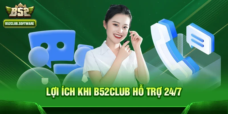 Lợi ích khi b52club hỗ trợ 24/7