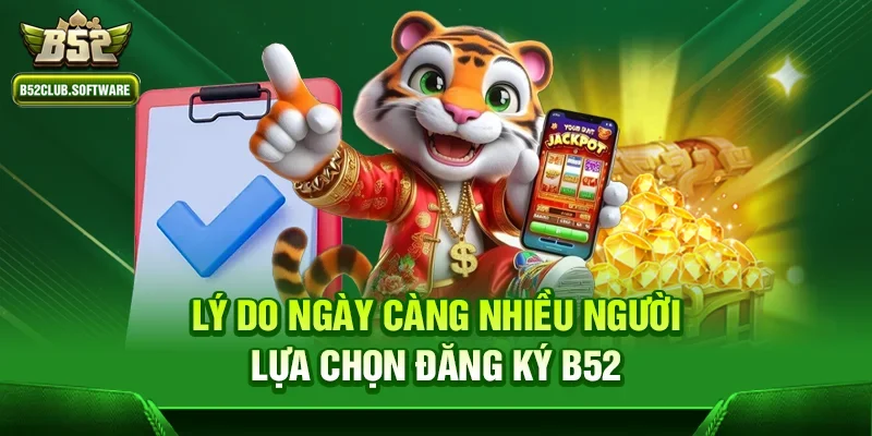 Đăng ký b52 1 Lý do ngày càng nhiều người lựa chọn đăng ký b52