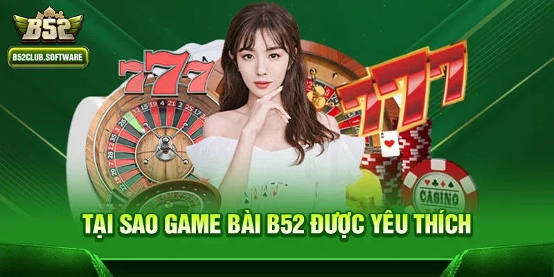 Game bài b52 1 Tại sao Game bài b52 được yêu thích